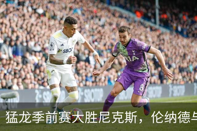 猛龙季前赛大胜尼克斯，伦纳德与怀斯曼表现出色